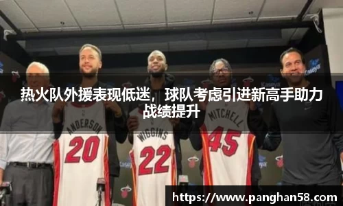 热火队外援表现低迷，球队考虑引进新高手助力战绩提升