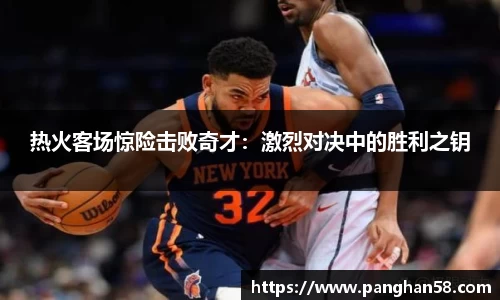 热火客场惊险击败奇才：激烈对决中的胜利之钥