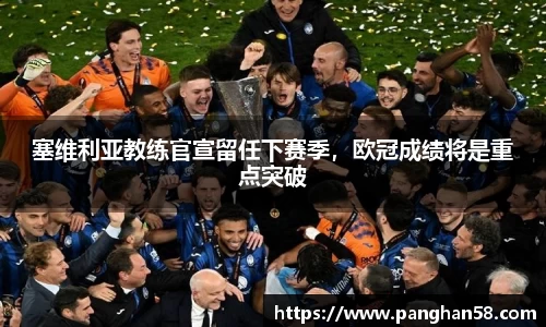 塞维利亚教练官宣留任下赛季，欧冠成绩将是重点突破