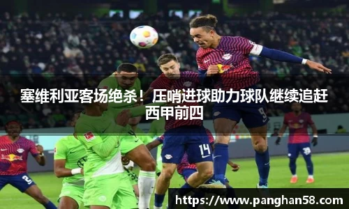 塞维利亚客场绝杀！压哨进球助力球队继续追赶西甲前四