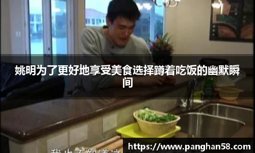 姚明为了更好地享受美食选择蹲着吃饭的幽默瞬间