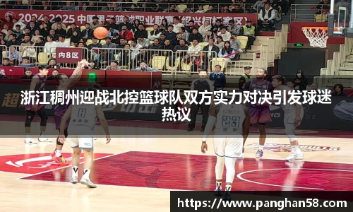 浙江稠州迎战北控篮球队双方实力对决引发球迷热议