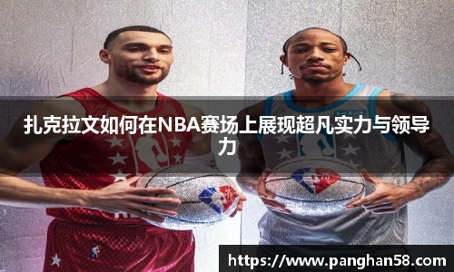 扎克拉文如何在NBA赛场上展现超凡实力与领导力