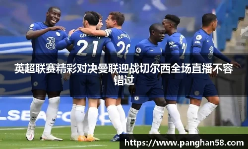 英超联赛精彩对决曼联迎战切尔西全场直播不容错过