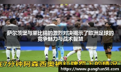 萨尔茨堡与莱比锡的激烈对决揭示了欧洲足球的竞争魅力与战术智慧