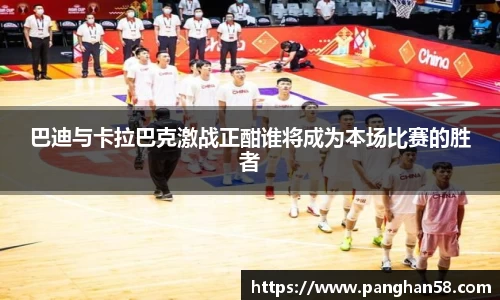 巴迪与卡拉巴克激战正酣谁将成为本场比赛的胜者