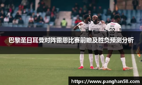 巴黎圣日耳曼对阵雷恩比赛前瞻及胜负预测分析