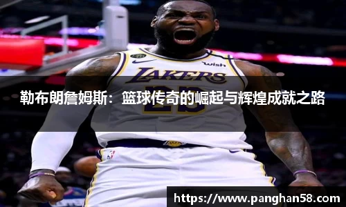 勒布朗詹姆斯：篮球传奇的崛起与辉煌成就之路