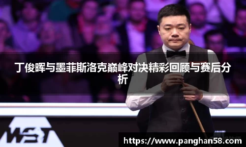 丁俊晖与墨菲斯洛克巅峰对决精彩回顾与赛后分析