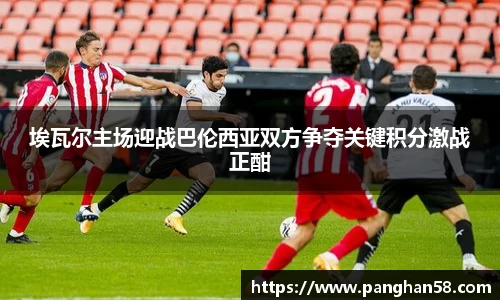 埃瓦尔主场迎战巴伦西亚双方争夺关键积分激战正酣