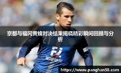 京都与福冈黄蜂对决结果揭晓精彩瞬间回顾与分析