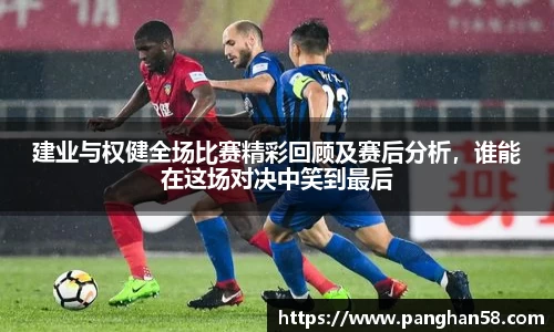 建业与权健全场比赛精彩回顾及赛后分析，谁能在这场对决中笑到最后