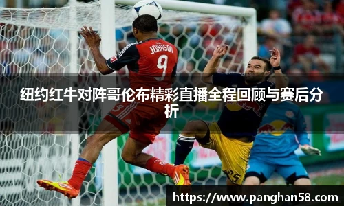 纽约红牛对阵哥伦布精彩直播全程回顾与赛后分析