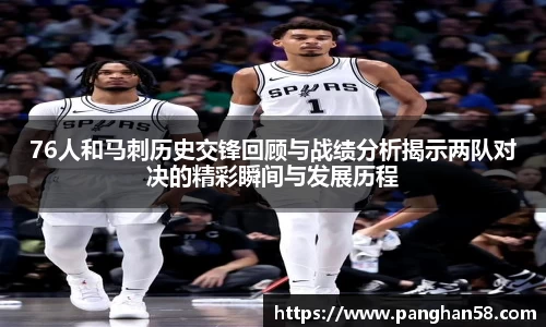 76人和马刺历史交锋回顾与战绩分析揭示两队对决的精彩瞬间与发展历程