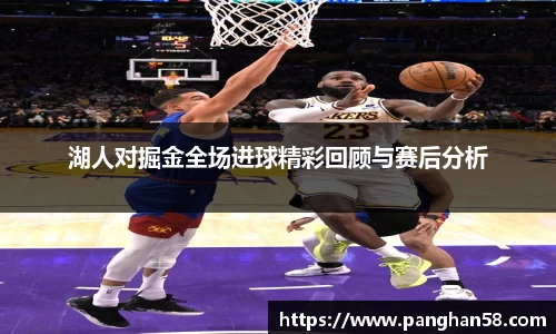 湖人对掘金全场进球精彩回顾与赛后分析