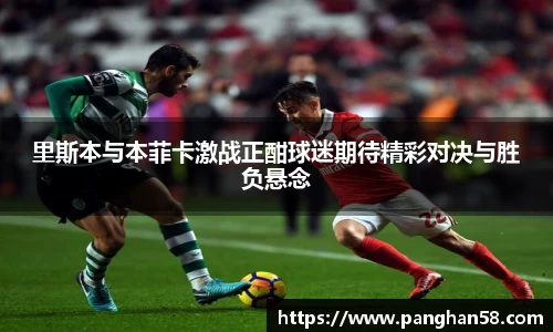 里斯本与本菲卡激战正酣球迷期待精彩对决与胜负悬念