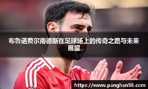布鲁诺费尔南德斯在足球场上的传奇之路与未来展望