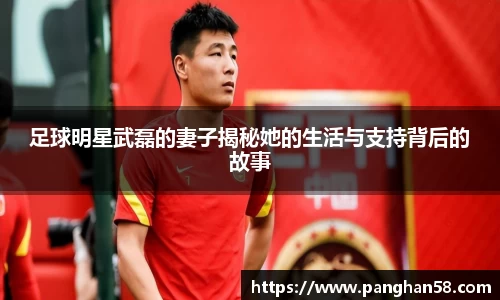 足球明星武磊的妻子揭秘她的生活与支持背后的故事
