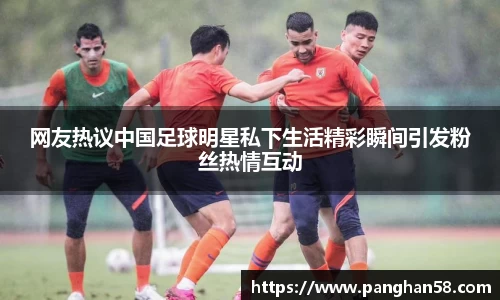 网友热议中国足球明星私下生活精彩瞬间引发粉丝热情互动